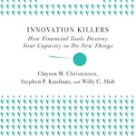 Must-Read Insights: Innovation Killers: How Financial Tools Destroy Your Capacity to Do New Things (Harvard Business Review Classics) Must-Read Insights: Innovation Killers: How Financial Tools Destroy Your Capacity to Do New Things (Harvard Business Review Classics)