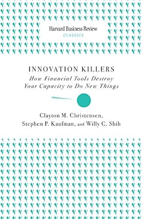Must-Read Insights: Innovation Killers: How Financial Tools Destroy Your Capacity to Do New Things (Harvard Business Review Classics)
