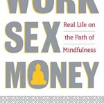 Discover the Transformative Insights: A Review of Work, Sex, Money: Real Life on the Path of Mindfulness