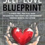 Transform Your Life: An In-Depth Review of The Self-Love Blueprint: A Stress-Free, Practical Guide to Elevating Your Worth and Empowerment Through Mindful Self-Esteem