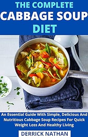 Transform Your Health: A Comprehensive Review of The Complete Cabbage Soup Diet – An Essential Guide With Simple, Delicious And Nutritious Cabbage Soup Recipes For Quick Weight Loss And Healthy Living