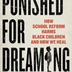 An Eye-Opening Exploration: Punished for Dreaming: How School Reform Harms Black Children and How We Heal