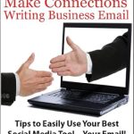 Discover the Secrets to Professional Networking: How To Make Connections Writing Business Email. Tips to Easily Use Your Best Social Media Tool—Your Email!