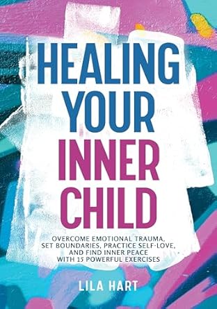 Transform Your Life: A Comprehensive Review of Healing Your Inner Child: Overcome Emotional Trauma, Set Boundaries, Practice Self-Love, and Find Inner Peace with 15 Powerful Exercises (Inner Child Healing)