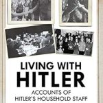 Uncover the Untold Stories of History: A Review of Living with Hitler: Accounts of Hitler’s Household Staff Uncover the Untold Stories of History: A Review of Living with Hitler: Accounts of Hitler’s Household Staff