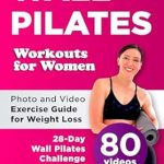 Transform Your Fitness Journey: A Comprehensive Review of Wall Pilates Workouts for Women: Empower Yourself with Photo and Video Exercise Guide for Weight Loss, Perfect Posture, Body Balance, and Strength – 28-Day Wall Pilates Challenge