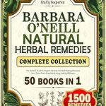 Discover the Power of Nature: A Comprehensive Review of Barbara O’Neill’s Natural Herbal Remedies Complete Collection: The Holistic Guide to Organic Recipes and Self-Healing Practices for a Toxin-Free Lifestyle and Long-Lasting Wellness