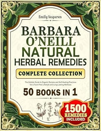 Discover the Power of Nature: A Comprehensive Review of Barbara O’Neill’s Natural Herbal Remedies Complete Collection: The Holistic Guide to Organic Recipes and Self-Healing Practices for a Toxin-Free Lifestyle and Long-Lasting Wellness