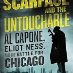An Unforgettable Tale of Crime and Justice: Scarface and the Untouchable: Al Capone, Eliot Ness, and the Battle for Chicago