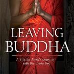 Transformative Journey of Faith: Leaving Buddha: A Tibetan Monk’s Encounter with the Living God