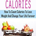 Transform Your Weight Loss Journey: A Comprehensive Review of ‘Counting Calories – How To Count Calories To Lose Weight And Change Your Life Forever’
