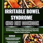 Transform Your Gut Health: A Review of the IRRITABLE BOWEL SYNDROME (IBS) DIET COOKBOOK – Delicious Low-Fodmap Recipes, And Gut-Friendly Foods For Reversing Symptoms, Reducing Bloating, Improving Digestive Health And More!