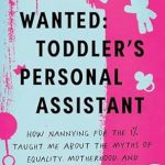 Transformative Insights Revealed in ‘Wanted: Toddler’s Personal Assistant: How Nannying for the 1% Taught Me about the Myths of Equality, Motherhood, and Upward Mobility in America’
