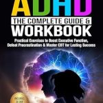 Transform Your Life with Expert Insights: ADULT ADHD – The Complete Guide & Workbook: Practical Exercises to Boost Executive Function, Defeat Procrastination & Master CBT for Lasting Success