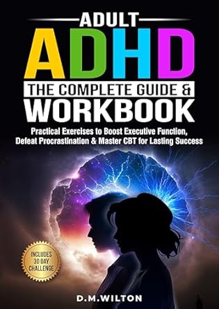 Transform Your Life with Expert Insights: ADULT ADHD – The Complete Guide & Workbook: Practical Exercises to Boost Executive Function, Defeat Procrastination & Master CBT for Lasting Success