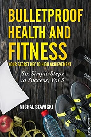 Unlock Your Potential with This Must-Read: Bulletproof Health and Fitness: Your Secret Key to High Achievement (Six Simple Steps to Success Book 3)