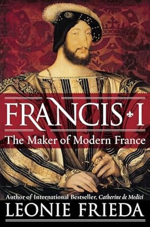 An In-Depth Review of Francis I: The Maker of Modern France – Discover the Legacy That Shaped a Nation