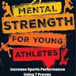 Unlock Your Child’s Potential: A Comprehensive Review of ‘Mental Strength for Young Athletes: Increase Sports Performance Using 7 Proven Psychological Techniques for Kids, Teens, Parents, and Coaches’