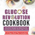 Transform Your Health with the Glucose Revolution Cookbook: Over 60 GI Recipes For Balancing and Maintaining Healthy Blood Sugar Levels, 14 Days Meal Plan Included – A Must-Read Review!