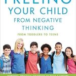 Transformative Insights: A Review of ‘Freeing Your Child from Negative Thinking: Powerful, Practical Strategies to Build a Lifetime of Resilience, Flexibility, and Happiness’