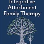 Transform Your Family Dynamics: A Review of Integrative Attachment Family Therapy: A Clinical Guide to Heal and Strengthen the Parent-Child Relationship through Play, Co-regulation, and Meaning-Making
