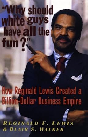 An Inspiring Journey of Entrepreneurship: Why Should White Guys Have All the Fun?: How Reginald Lewis Created a Billion-Dollar Business Empire from Amazon