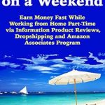 Unlock Your Weekend Earnings: A Comprehensive Review of ‘Make Money on a Weekend: Earn Money Fast While Working from Home Part-Time via Information Product Reviews, Dropshipping and Amazon Associates Program from Amazon’