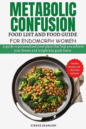Transform Your Health: A Comprehensive Review of METABOLIC CONFUSION FOOD LIST AND FOOD GUIDE FOR ENDOMORPH WOMEN – A Guide to Personalized Meal Plans That Help You Achieve Your Fitness and Weight Loss Goals!