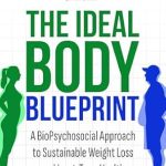 Transform Your Health Journey: A Comprehensive Review of The Ideal Body BluePrint: A BioPsychosocial Approach to Sustainable Weight Loss and Long-Term Health