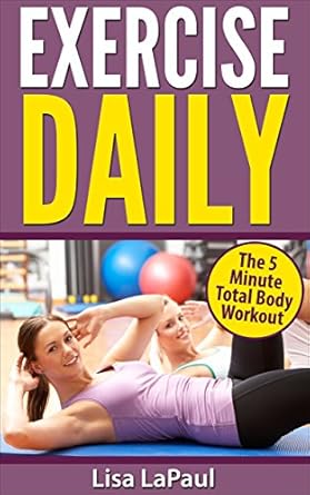 Transform Your Fitness Routine: A Comprehensive Review of ‘Exercise Daily: The 5 Minute Total Body Workout (Exercise, Workout, Home Fitness, Quick Workouts, Dieting, Lose Weight Book 1)’