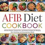 Discover the Secrets to Heart Health: A Comprehensive Review of the AFIB DIET COOKBOOK FOR BEGINNERS – Delicious Recipes, Practical Tips, and Lifestyle Strategies for Managing Atrial Fibrillation