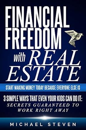 Unlock Your Wealth: A Comprehensive Review of ‘Financial Freedom With Real Estate: Start Making Money Today Because Everyone Else Is: 3 Simple Ways That Even Your Kids Can Do It: Secrets Guaranteed to Work Right Away’