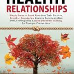 Transform Your Connections: A Must-Read Review of ‘The Path to Healthy Relationships: Simple Steps to Break Free from Toxic Patterns, Establish Boundaries, Improve Communication and Listening Skills & Build Emotional Intimacy for Stronger Connections’