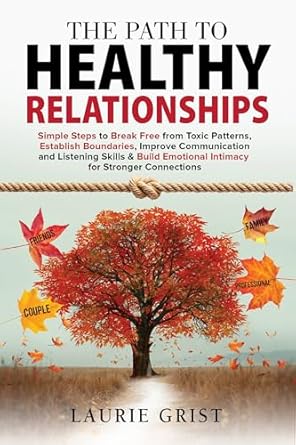 Transform Your Connections: A Must-Read Review of ‘The Path to Healthy Relationships: Simple Steps to Break Free from Toxic Patterns, Establish Boundaries, Improve Communication and Listening Skills & Build Emotional Intimacy for Stronger Connections’