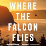 An Unforgettable Journey: Where the Falcon Flies: A 3,400 Kilometre Odyssey From My Doorstep to the Arctic