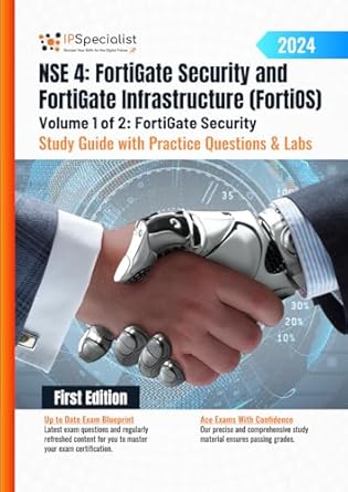 Essential Review of NSE 4: FortiGate Security and FortiGate Infrastructure (FortiOS) Study Guide with Practice Questions & Labs Volume 1 of 2: FortiGate Security: First … Questions & Labs