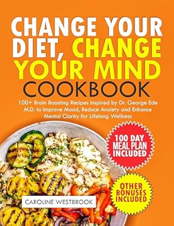 Unlock Better Mental Health: A Review of Change Your Diet, Change Your Mind Cookbook: 100+ Brain-Boosting Recipes Inspired by Dr. Georgia Ede M.D. to Improve Mood, Reduce Anxiety and Enhance Mental Clarity for Lifelong Wellness