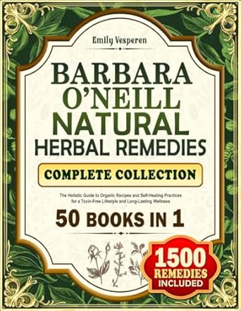 Discover the Secrets to Holistic Healing: Barbara O’Neill Natural Herbal Remedies Complete Collection – The Holistic Guide to Organic Recipes and Self-Healing Practices for a Toxin-Free Lifestyle and Long-Lasting Wellness