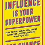 Discover the Secrets of Persuasion: A Must-Read Review of ‘Influence Is Your Superpower: How to Get What You Want Without Compromising Who You Are’