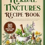 Unlock the Secrets of Natural Healing: A Comprehensive Review of ‘Herbal Tinctures Recipe Book: A Beginner’s Guide to Crafting Traditional Tinctures, Oils, and Other Ancient Natural Remedies for the Health and Well-being of the Whole Family (Home Apothecary Book 1)’