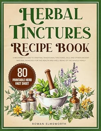Unlock the Secrets of Natural Healing: A Comprehensive Review of ‘Herbal Tinctures Recipe Book: A Beginner’s Guide to Crafting Traditional Tinctures, Oils, and Other Ancient Natural Remedies for the Health and Well-being of the Whole Family (Home Apothecary Book 1)’