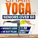 Discover the Transformative Benefits: Chair Yoga for Seniors Over 60 – How to Reclaim Independence, Mobility, Balance, and Lose Weight in Only 10 Minutes a Day with A Simple 28-Day Challenge (Forever Fit Seniors Series)