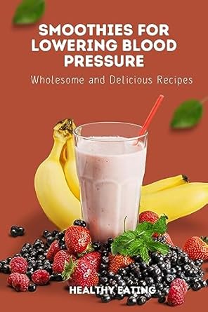 Discover the Secret to Heart Health: A Review of ‘Smoothies for Lowering Blood Pressure: Wholesome and Delicious Recipes from Amazon’
