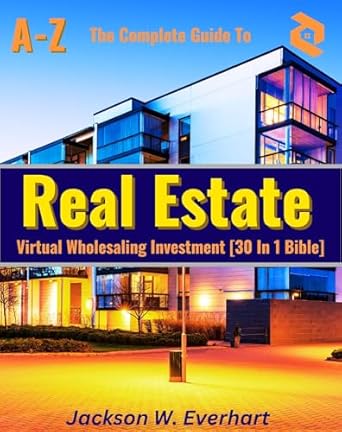 Essential Insights: The Complete Guide To Virtual Wholesaling Real Estate Investment [30 In 1 Bible] – How To Create Wealth Through Buying, Selling, Repositioning, Rehabs, Developing, Financing, And Managing Real Estate