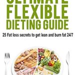 Unlock Your Weight Loss Potential: A Comprehensive Review of The Ultimate Flexible Dieting Guide: 25 Fat Loss Secrets to Get Lean and Burn Fat 24/7