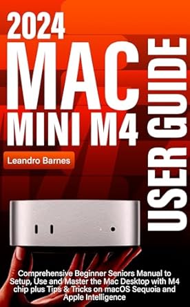 Unlock Your Mac’s Potential: A Comprehensive Review of ‘MAC MINI M4 USER GUIDE: Comprehensive Beginner Seniors Manual to Setup, Use and Master the 2024 Mac Desktop with M4 chip plus Tips & Tricks on macOS Sequoia and Apple Intelligence’