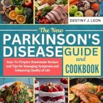 Transform Your Life with Delicious Recipes: THE NEW PARKINSON’S DISEASE GUIDE AND COOKBOOK – Easy-To-Prepare Homemade Recipes and Tips for Managing Symptoms and Enhancing Quality of Life
