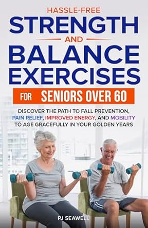 Transform Your Golden Years: A Comprehensive Review of ‘Hassle-Free Strength and Balance Exercises for Seniors Over 60’ – Discover the Path to Fall Prevention, Pain Relief, Improved Energy, and Mobility