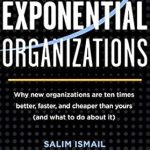 Unlocking the Future of Business: A Must-Read Review of ‘Exponential Organizations: Why New Organizations Are Ten Times Better, Faster, and Cheaper Than Yours (and What to Do About It)’ Unlocking the Future of Business: A Must-Read Review of ‘Exponential Organizations: Why New Organizations Are Ten Times Better, Faster, and Cheaper Than Yours (and What to Do About It)’