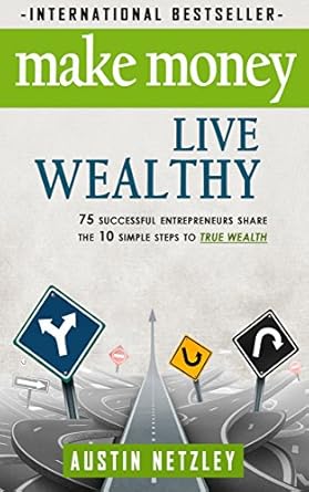 Unlock Financial Freedom: A Comprehensive Review of ‘Make Money, Live Wealthy: 75 Successful Entrepreneurs Share the 10 Simple Steps to True Wealth’